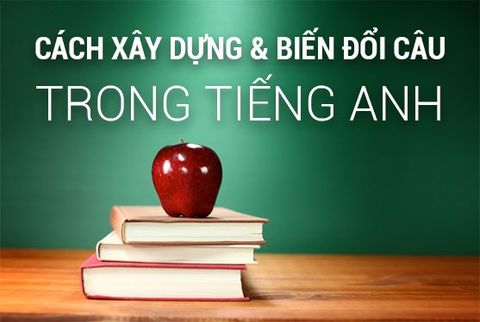 Cách xây dựng và biến đổi câu trong tiếng anh