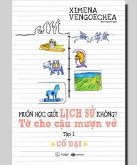 Muốn học giỏi lịch sử không? Tớ cho cậu mượn vở - Tập 1: Cổ đại