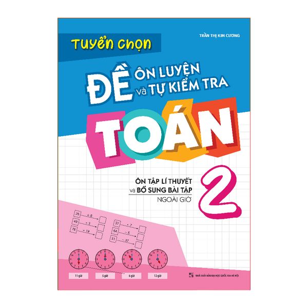 Sách: Tuyển Chọn Đề Ôn Luyện Và Tự Kiểm Tra Toán - Lớp 2 (Ôn Tập Lí Thuyết Và Bổ Sung Bài Tập Ngoài Giờ)