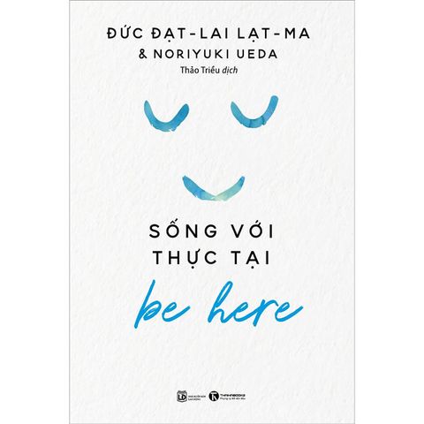 BE HERE – SỐNG VỚI THỰC TẠI - Đạt-lai Lạt-ma & Noriyuki Ueda