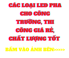 CÁC LOẠI ĐÈN LED PHA GIÁ RẺ, CHẤT LƯỢNG TỐT, CHO CÔNG TRƯỜNG, PHỤC VỤ THI CÔNG - Bấm vào ảnh dưới