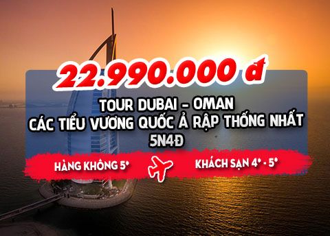 TOUR DUBAI: CÁC TIỂU VƯƠNG QUỐC Ả RẬP THỐNG NHẤT DUBAI - OMAN 5N4Đ
