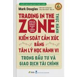  Trading in The Zone - Thực Hành Kiểm Soát Cảm Xúc bằng Tâm Lý Học Hành Vi trong Đầu Tư và Giao Dịch Tài Chính 