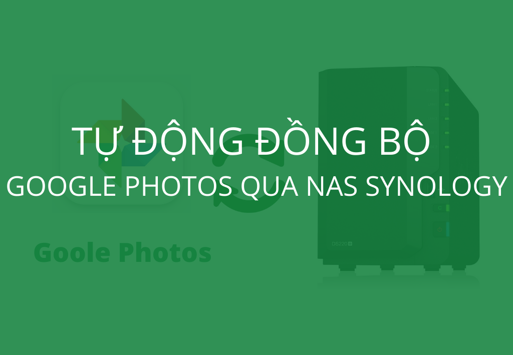 Đồng bộ hình ảnh từ Google Photos qua NAS Synology tự động