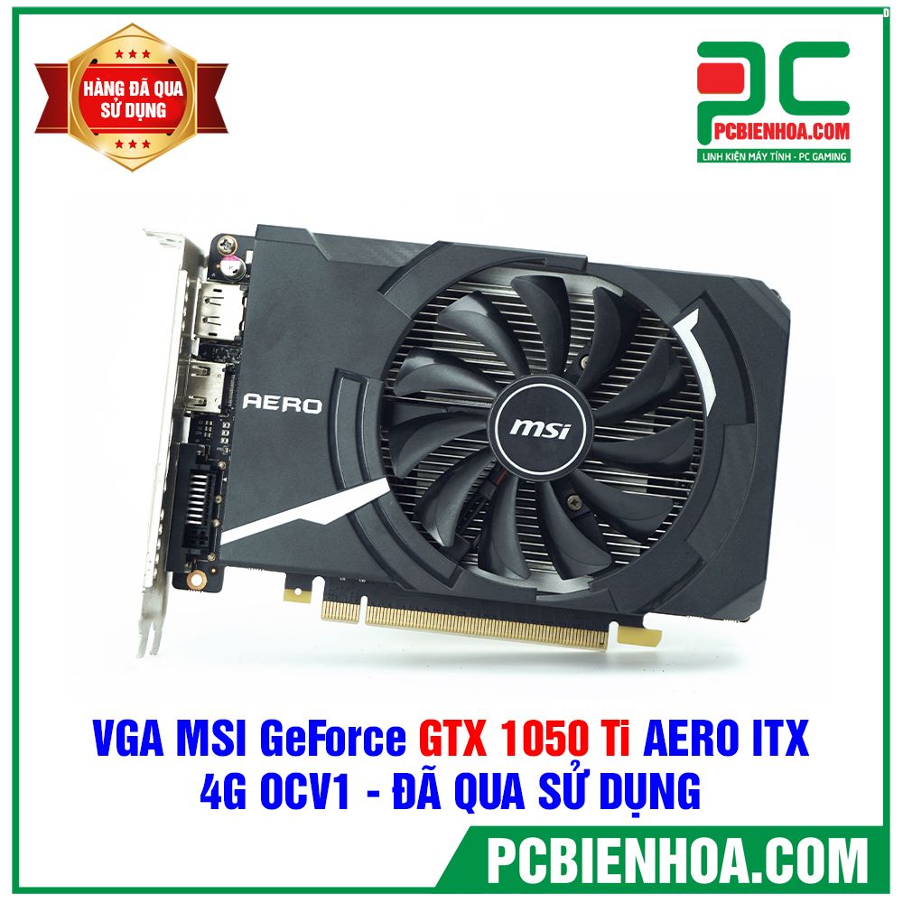 VGA MSI GeForce GTX 1050 Ti AERO ITX 4G OCV1 - ĐÃ QUA SỬ DỤNG