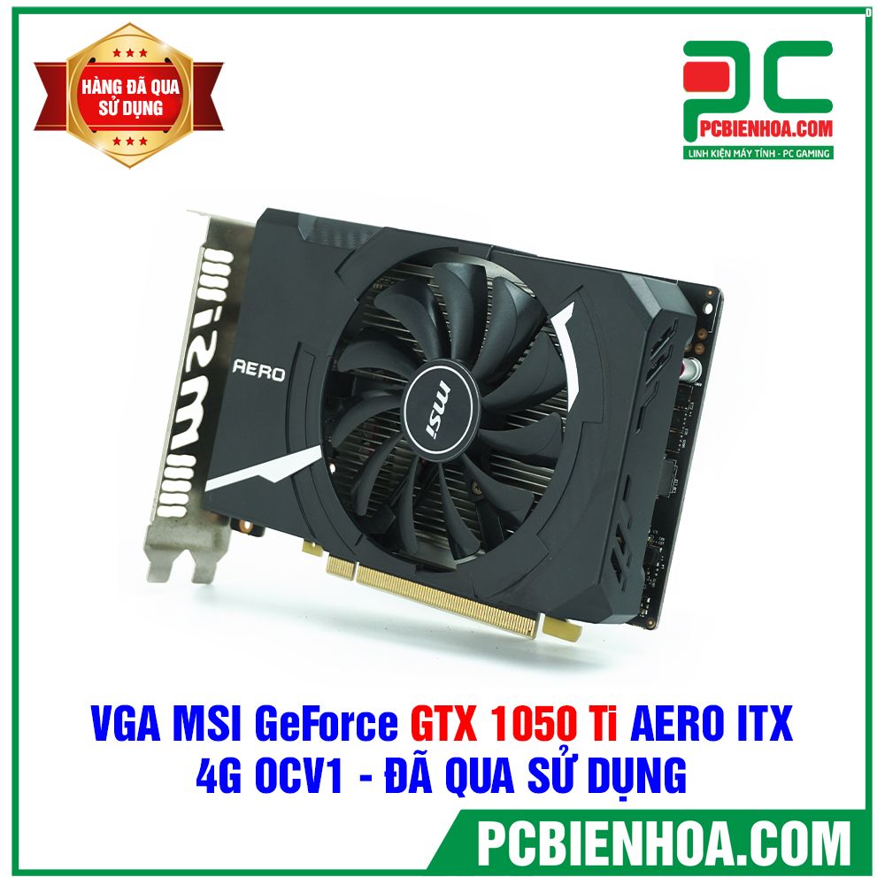 VGA MSI GeForce GTX 1050 Ti AERO ITX 4G OCV1 - ĐÃ QUA SỬ DỤNG