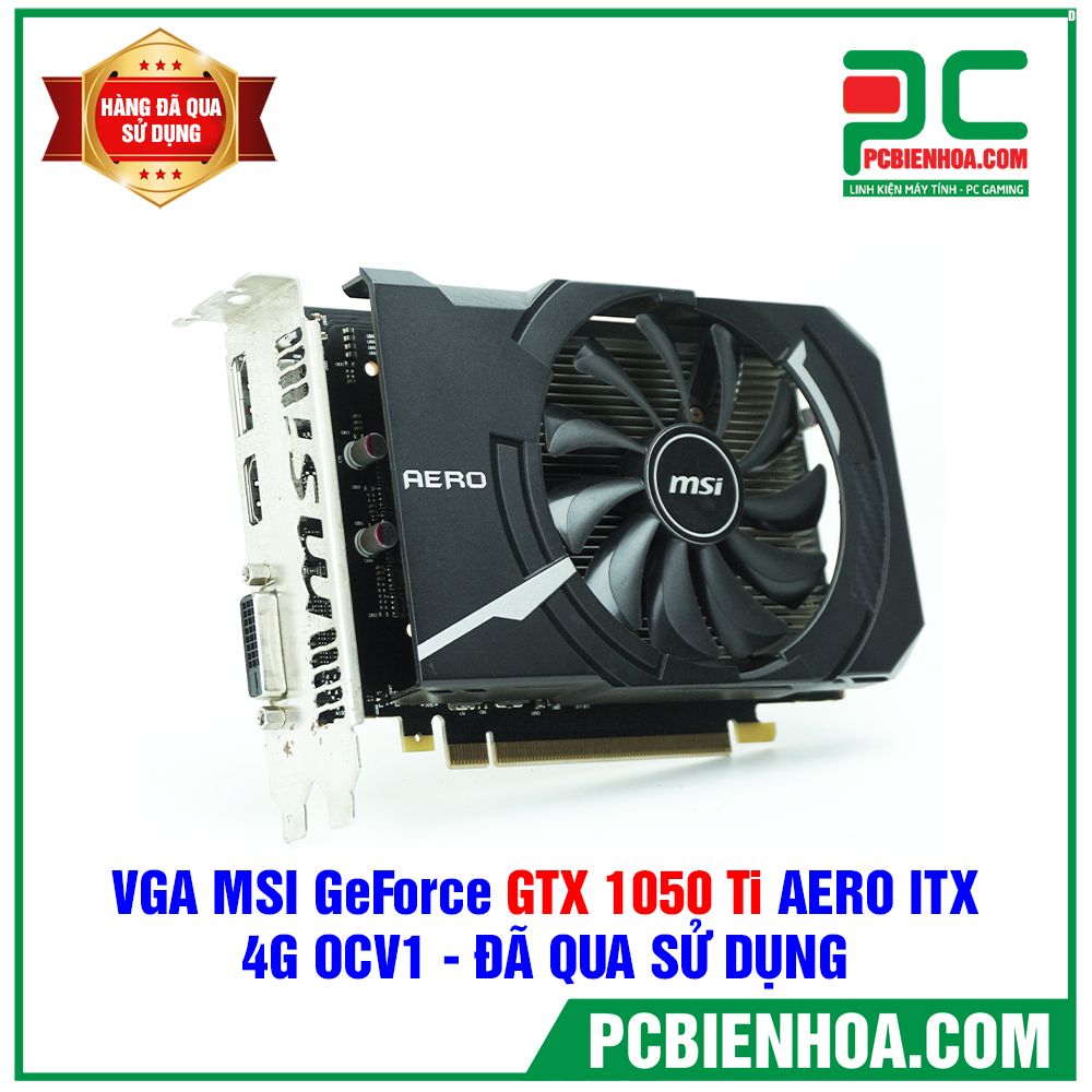VGA MSI GeForce GTX 1050 Ti AERO ITX 4G OCV1 - ĐÃ QUA SỬ DỤNG