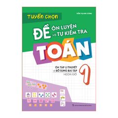 Tuyển chọn đề ôn luyện và tự kiểm tra Toán 1 - Ôn tập lí thuyết và bổ sung bài tập ngoài giờ (Tái bản 2022)