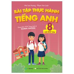 Bài Tập Thực Hành Tiếng Anh 8 - Có Đáp Án (Dùng Kèm SGK Tiếng Anh 8 Global Success)