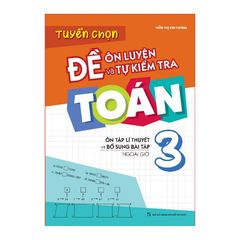 Tuyển chọn đề ôn luyện và tự kiểm tra Toán 3 - Ôn tập lí thuyết và bổ sung bài tập ngoài giờ (Tái bản 2022)