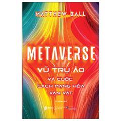 Metaverse - Vũ Trụ Ảo Và Cuộc Cách Mạng Hóa Vạn Vật