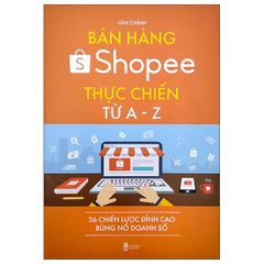 Bán Hàng Shopee Thực Chiến Từ A-Z - 36 Chiến Lược Đỉnh Cao Bùng Nổ Doanh Số (Tái Bản)