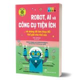 Háo hức học hỏi - STEM: Robot, A.I. và công cụ tiện ích… và chúng đã làm thay đổi thế giới như thế nào