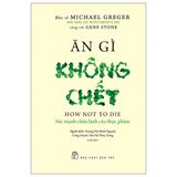 Ăn Gì Không Chết - Sức Mạnh Chữa Lành Của Thực Phẩm (Tái Bản 2022)