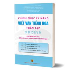 Chinh phục kỹ năng viết văn Tiếng Hoa toàn tập