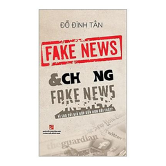 Fake news & chống fake news - Vì sao cái giả hấp dẫn hơn cái thật?