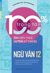 Sách 100% Trọng Tâm Ôn Kiến Thức - Luyện Kỹ Năng Ngữ Văn 12