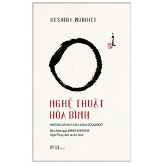 Nghệ Thuật Hòa Bình - Những Lời Dạy Của Khai Tổ Aikido