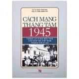 Cách Mạng Tháng Tám 1945 - Thắng Lợi Vĩ Đại Đầu Tiên Của Dân Tộc Việt Nam Trong Thế Kỷ XX