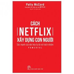 Cách Netflix Xây Dựng Con Người: Sức Mạnh Của Văn Hóa Tự Do Và Trách Nhiệm