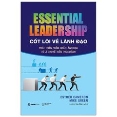 Cốt Lõi Về Lãnh Đạo: Phát Triển Phẩm Chất Lãnh Đạo Từ Lý Thuyết Đến Thực Hành - Essential Leadership