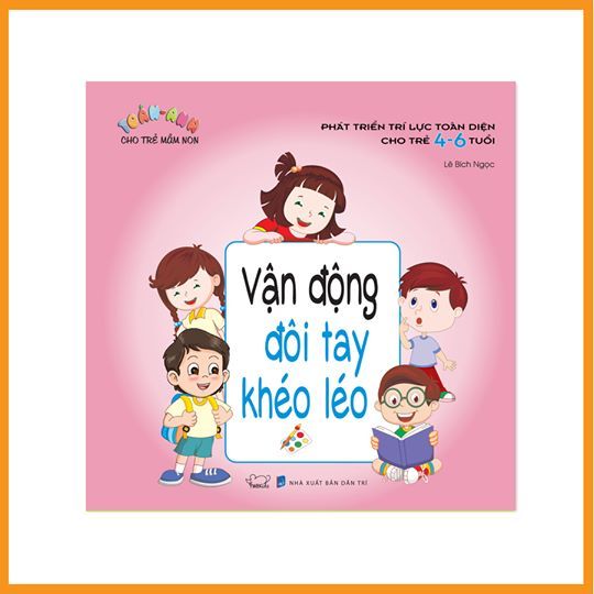 Phát triển trí lực toàn diện cho trẻ 4 - 6 tuổi: Vận động đôi tay khéo léo