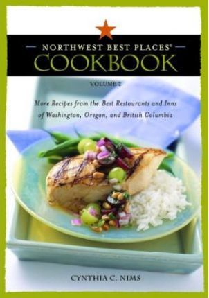 The Northwest Best Places Cookbook : More Recipes from the Best Restaurants and Inns of Washington, Oregon, and British Columbia