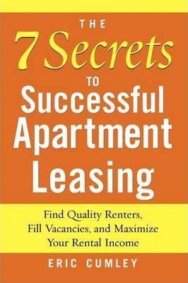The 7 Secrets to Successful Apartment Leasing : Find Quality Renters, Fill Vacancies, and Maximize Your Rental Income