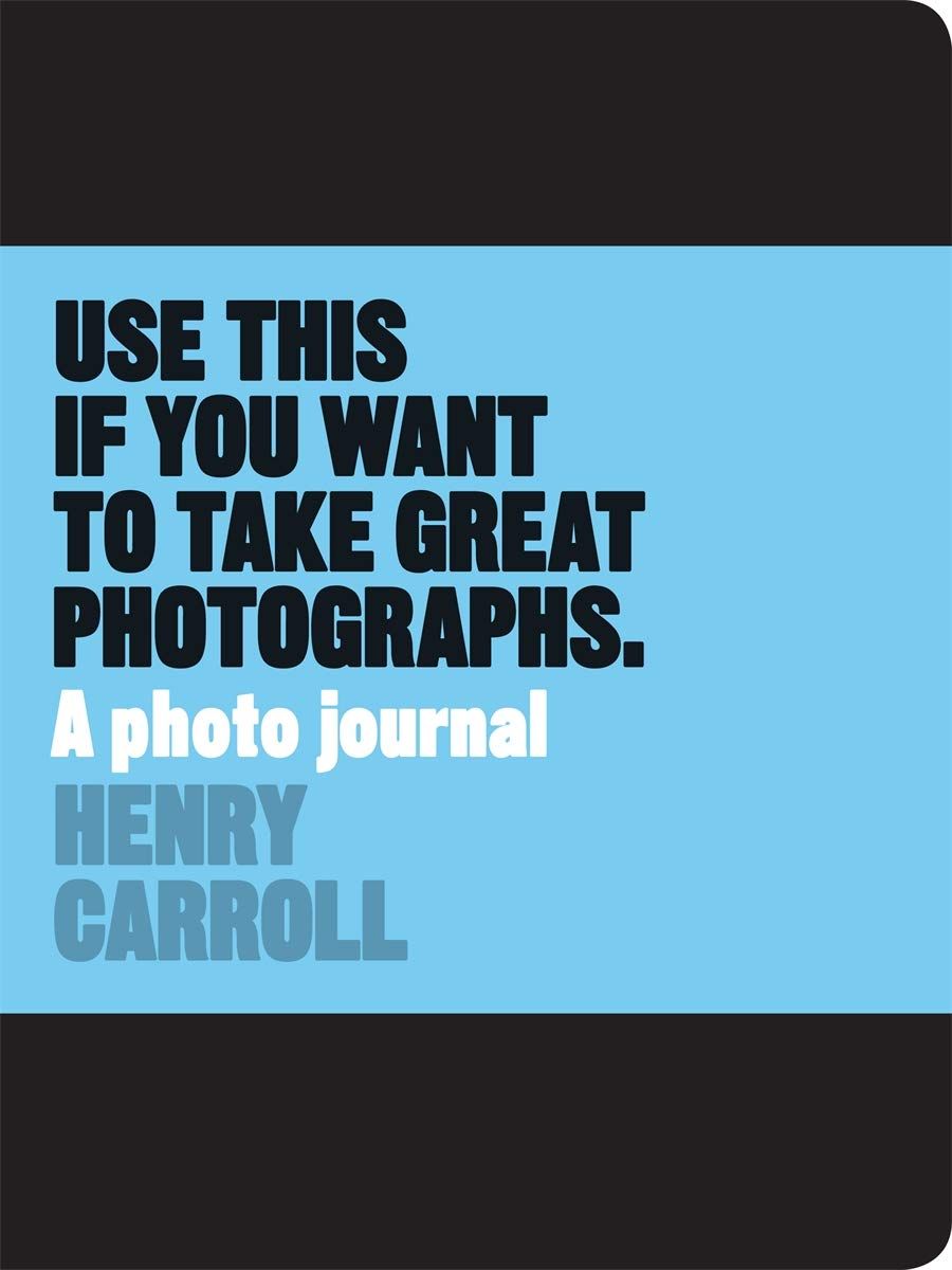Use This If You Want To Take Great Photographs_Henry Carroll_9781780678887_Laurence King Publishing