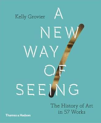 A New Way of Seeing : The History of Art in 57 Works_Kelly Grovier_9780500239636_Thames & Hudson Ltd