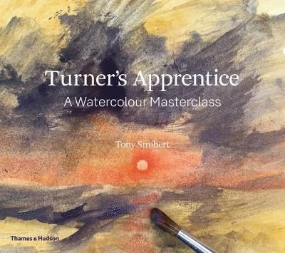 Turner's Apprentice : A Watercolour Masterclass_ Tony Smibert_9780500294499_Thames & Hudson