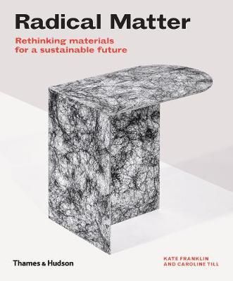 Radical Matter : Rethinking Materials for a Sustainable Future_ Kate Franklin, Caroline Till_9780500295397_Thames & Hudson Ltd