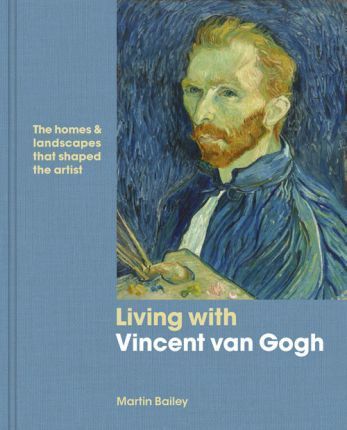 Living with Vincent van Gogh : The homes and landscapes that shaped the artist_Martin Bailey_9780711240186_White Lion Publishing