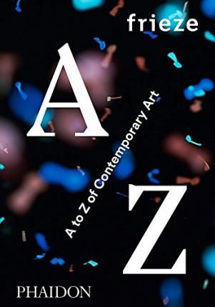 Frieze A to Z of Contemporary Art_Phaidon Editors_9780714871998_Phaidon Press Ltd