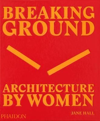 Breaking Ground: Architecture by Women_Jane Hall_9780714879277_Phaidon