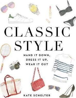Classic Style : Hand It Down, Dress It Up, Wear It Out_Kate Schelter_9781455540068_Little, Brown & Company