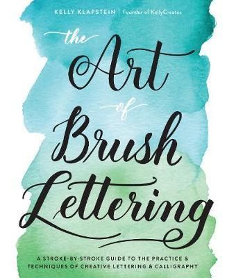 The Art of Brush Lettering : A Stroke-by-Stroke Guide to the Practice and Techniques of Creative Lettering and Calligraphy_Kelly Klapstein_9781631593550_Quarry Books