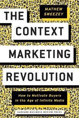 The Context Marketing Revolution : How to Motivate Buyers in the Age of Infinite Media_ Mathew Sweezey_9781633694026_Harvard Business Review Press