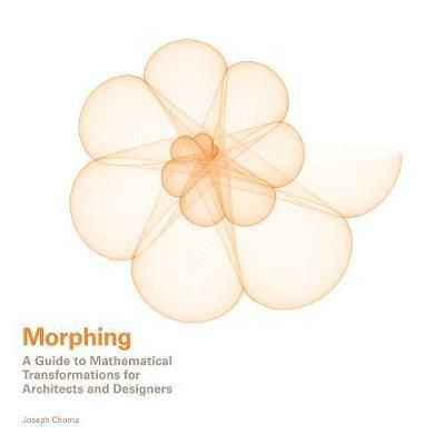 Morphing: A Guide to Mathematical Transformations for Architects and Designers
