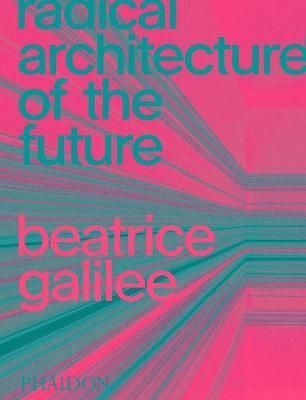 Radical Architecture of the Future_ Beatrice Galilee_9781838661236_Phaidon Press Ltd