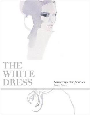 White Dress: Fashion Inspiration for Brides_ Laurence King Publishing_9781856695602_Author Harriet Worsley