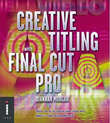 Creative Titling With Final Cut Pro_Diannah Morgan_9781904705154_Octopus Publishing Group