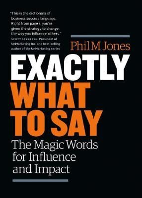 Exactly What to Say : The Magic Words for Influence and Impact_Phil M. Jones_9781989025000_Page Two Books, Inc.