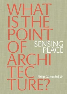 Sensing Place: What is the Point of Architecture?_Philip Gumuchdjian_9781999858377_Thames & Hudson