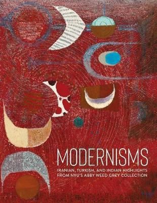 Modernisms : Iranian, Turkish, and Indian Highlights from NYU's Abby Weed Grey Collection_Lynn Gumpert_9783777433172_Hirmer Verlag