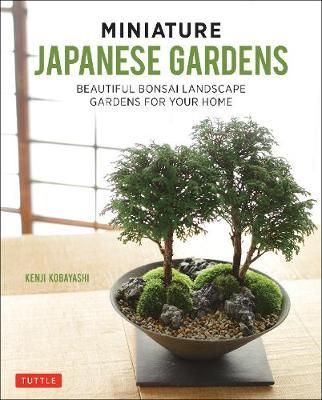 Miniature Japanese Gardens : Beautiful Bonsai Landscape Gardens for Your Home_Kenji Kobayashi_9784805314821_Tuttle Publishing