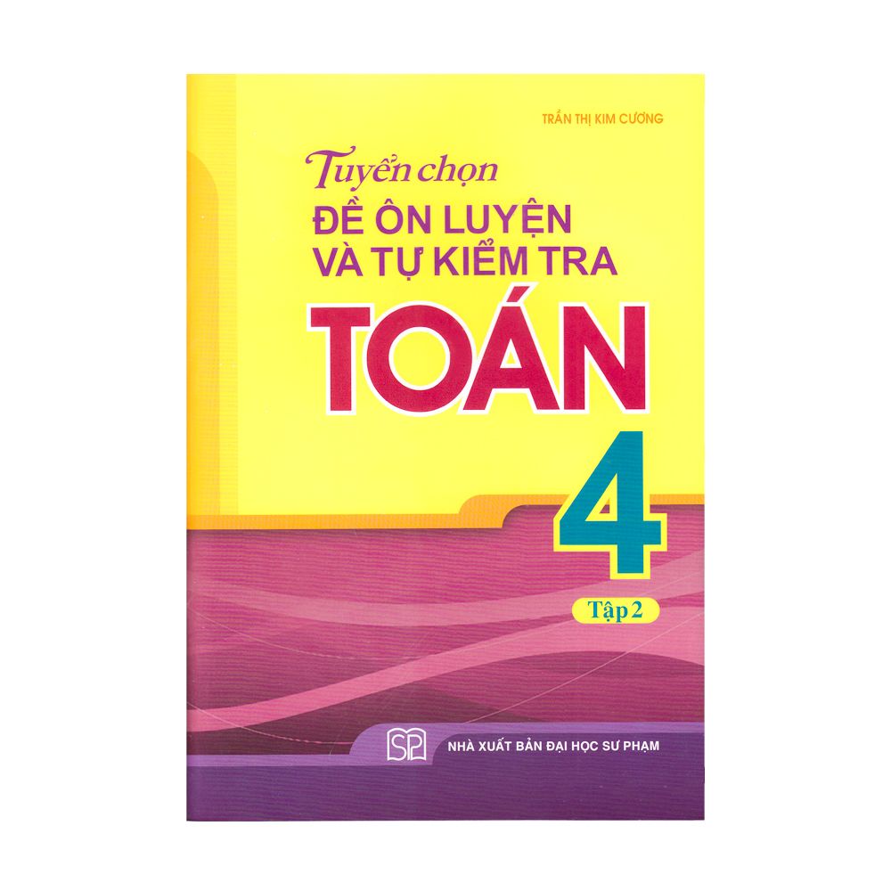 Tuyển Chọn Đề Ôn Luyện Và Tự Kiểm Tra Toán Lớp 4 - Tập 2 (Tái Bản 2019)