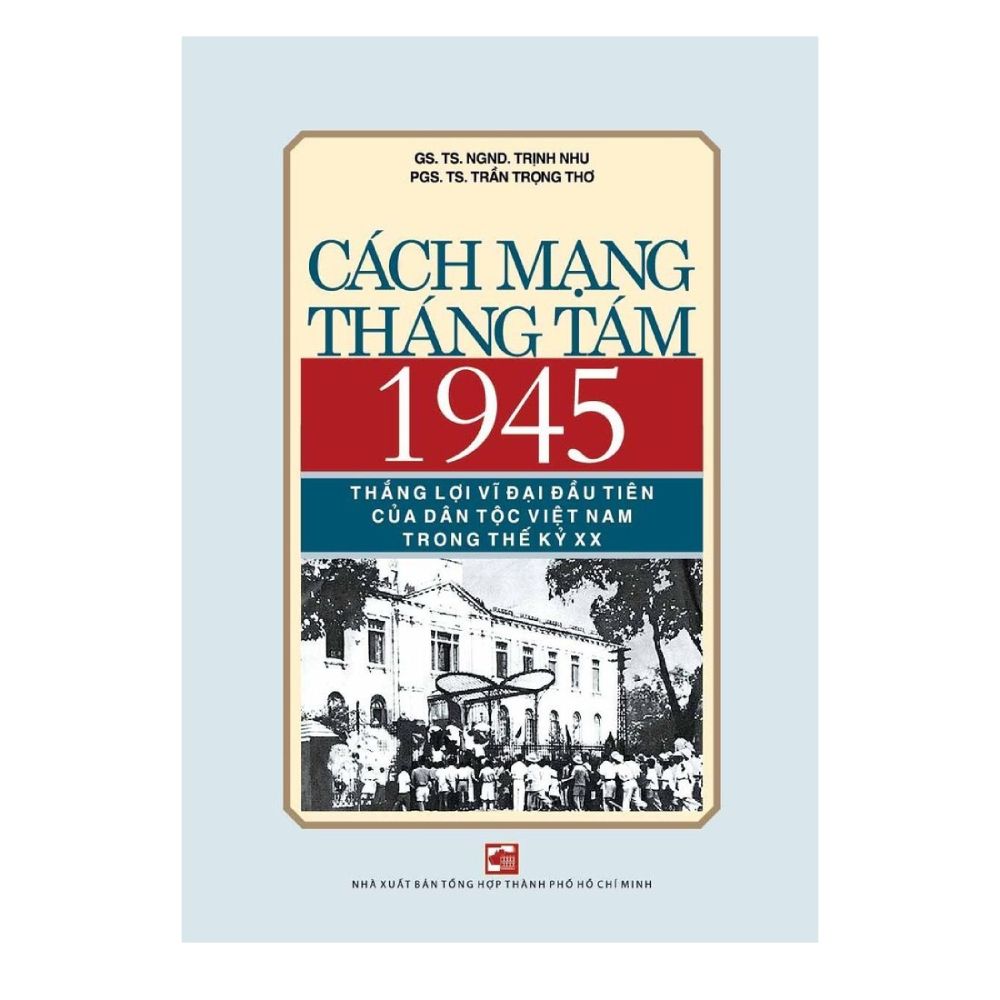 Cách Mạng Tháng Tám 1945 - Thắng Lợi Vĩ Đại Đầu Tiên Của Dân Tộc Việt Nam Trong Thế Kỷ XX