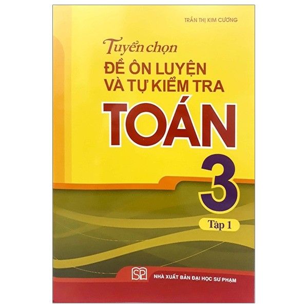 Tuyển Chọn Đề Ôn Luyện Và Tự Kiểm Tra Toán Lớp 3 - Tập 1 (Tái Bản 2020)