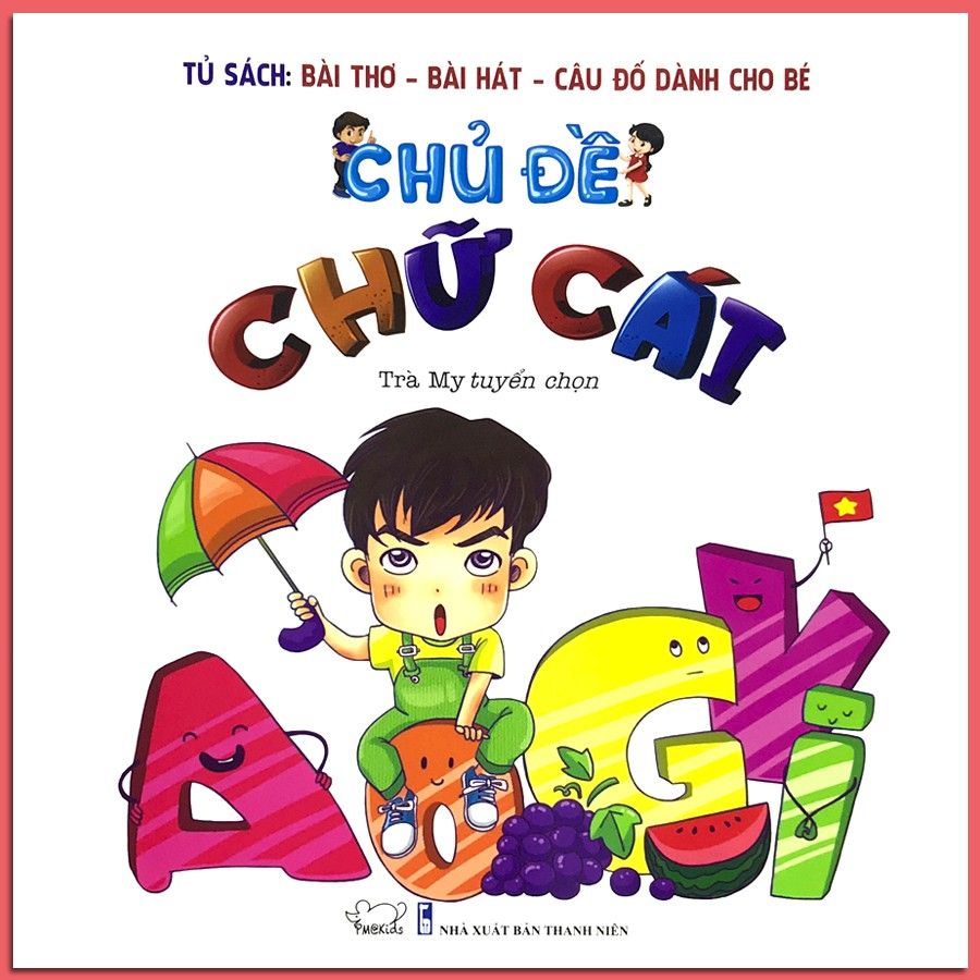 Tủ Sách Bài Thơ - Bài Hát - Câu Đố Dành Cho Bé: Chủ Đề Chữ Cái (Tái Bản 2020)